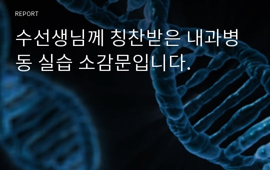 수선생님께 칭찬받은 내과병동 실습 소감문입니다.