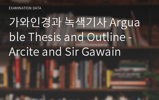 가와인경과 녹색기사 Arguable Thesis and Outline - Arcite and Sir Gawain