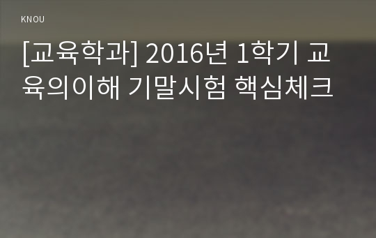 [교육학과] 2016년 1학기 교육의이해 기말시험 핵심체크