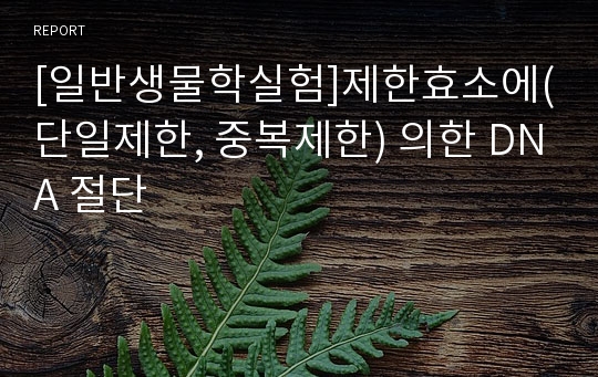 [일반생물학실험]제한효소에(단일제한, 중복제한) 의한 DNA 절단