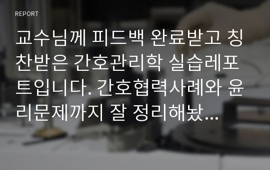 교수님께 피드백 완료받고 칭찬받은 간호관리학 실습레포트입니다. 간호협력사례와 윤리문제까지 잘 정리해놨어요.