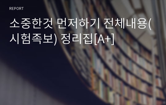 소중한것 먼저하기 전체내용(시험족보) 정리집[A+]