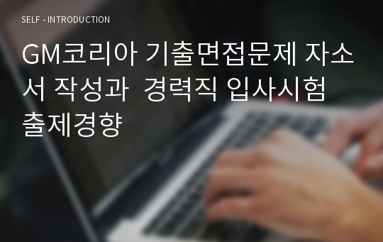 GM코리아 기출면접문제 자소서 작성과  경력직 입사시험 출제경향