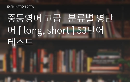 중등영어 고급   분류별 영단어 [ long, short ] 53단어 테스트