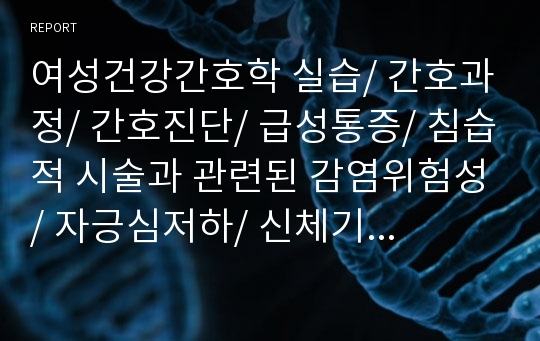 여성건강간호학 실습/ 간호과정/ 간호진단/ 급성통증/ 침습적 시술과 관련된 감염위험성/ 자긍심저하/ 신체기능 변화와 관련된 자긍심저하/ case study