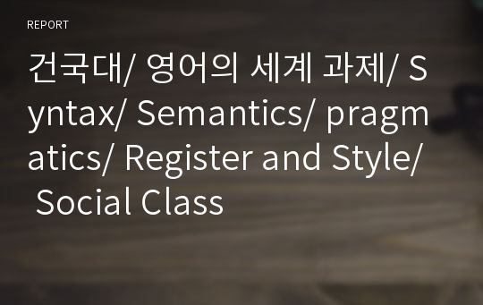 건국대/ 영어의 세계 과제/ Syntax/ Semantics/ pragmatics/ Register and Style/ Social Class