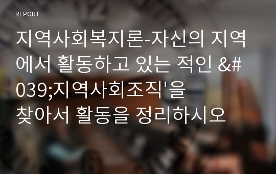 지역사회복지론-자신의 지역에서 활동하고 있는 적인 &#039;지역사회조직&#039;을 찾아서 활동을 정리하시오