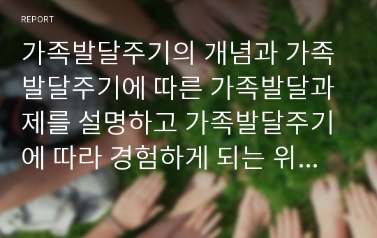 가족발달주기의 개념과 가족발달주기에 따른 가족발달과제를 설명하고 가족발달주기에 따라 경험하게 되는 위기와 사회복지적 대책에 대해 서술하시오