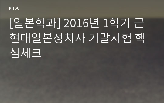 [일본학과] 2016년 1학기 근현대일본정치사 기말시험 핵심체크