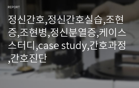 정신간호,정신간호실습,조현증,조현병,정신분열증,케이스스터디,case study,간호과정,간호진단