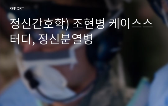 정신간호학) 조현병 케이스스터디, 정신분열병