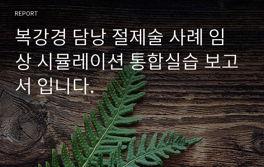 복강경 담낭 절제술 사례 임상 시뮬레이션 통합실습 보고서 입니다.