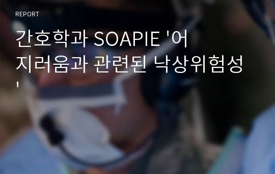 간호학과 SOAPIE &#039;어지러움과 관련된 낙상위험성&#039;