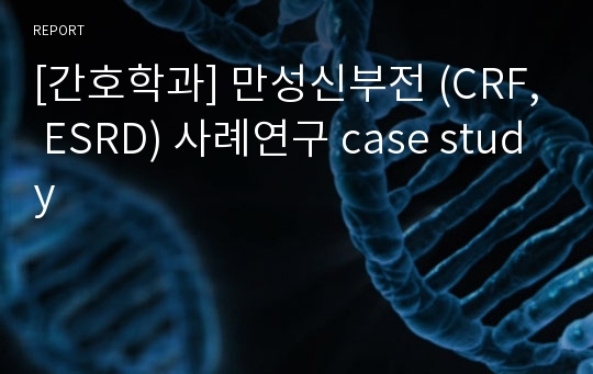 [간호학과] 만성신부전 (CRF, ESRD) 사례연구 case study