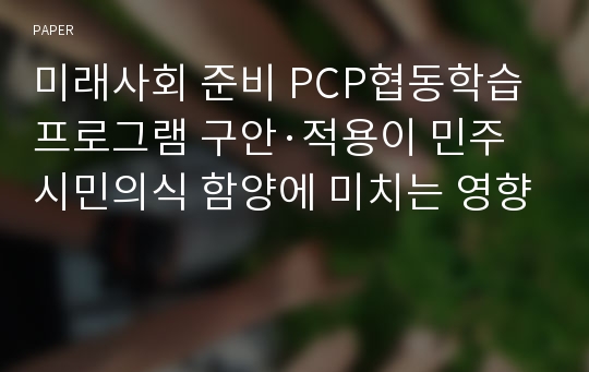 미래사회 준비 PCP협동학습프로그램 구안·적용이 민주시민의식 함양에 미치는 영향