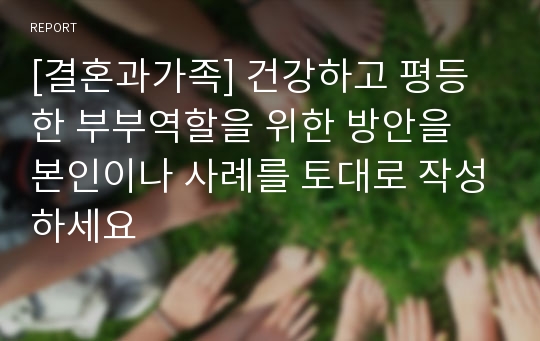 [결혼과가족] 건강하고 평등한 부부역할을 위한 방안을 본인이나 사례를 토대로 작성하세요