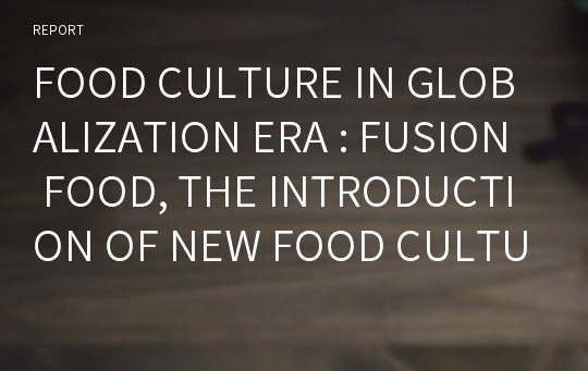 FOOD CULTURE IN GLOBALIZATION ERA : FUSION FOOD, THE INTRODUCTION OF NEW FOOD CULTURE