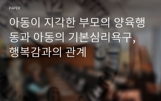 아동이 지각한 부모의 양육행동과 아동의 기본심리욕구, 행복감과의 관계