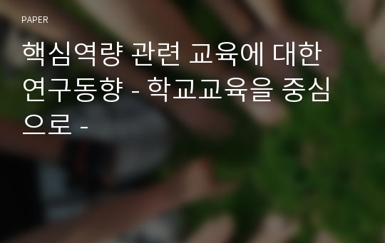 핵심역량 관련 교육에 대한 연구동향 - 학교교육을 중심으로 -