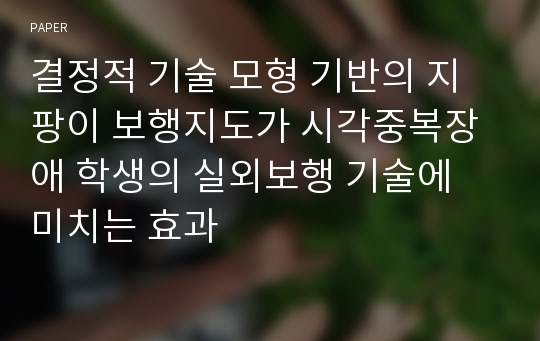 결정적 기술 모형 기반의 지팡이 보행지도가 시각중복장애 학생의 실외보행 기술에 미치는 효과