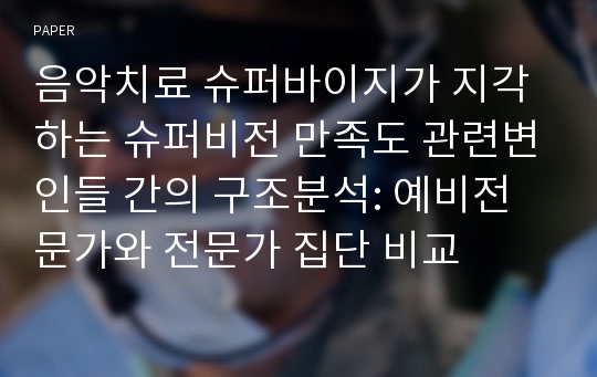 음악치료 슈퍼바이지가 지각하는 슈퍼비전 만족도 관련변인들 간의 구조분석: 예비전문가와 전문가 집단 비교