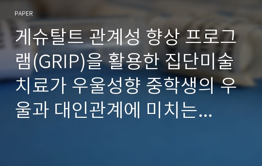 게슈탈트 관계성 향상 프로그램(GRIP)을 활용한 집단미술치료가 우울성향 중학생의 우울과 대인관계에 미치는 효과