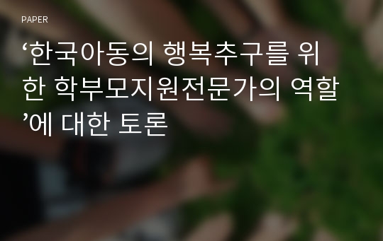 ‘한국아동의 행복추구를 위한 학부모지원전문가의 역할’에 대한 토론