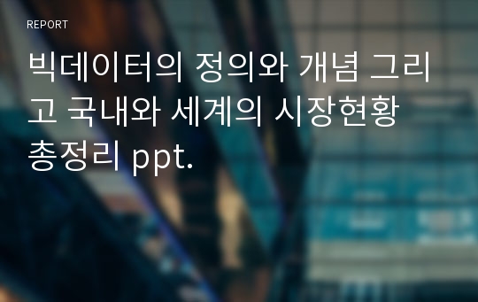 빅데이터의 정의와 개념 그리고 국내와 세계의 시장현황 총정리 ppt.