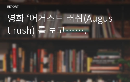 영화 ‘어거스트 러쉬(August rush)&#039;를 보고…….