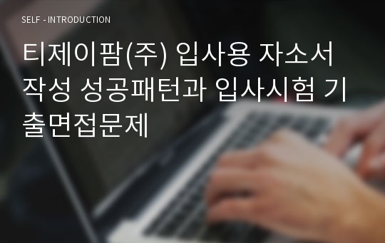 티제이팜(주) 입사용 자소서 작성 성공패턴과 입사시험 기출면접문제