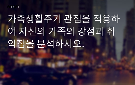 가족생활주기 관점을 적용하여 자신의 가족의 강점과 취약점을 분석하시오.