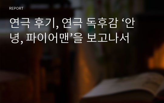 연극 후기, 연극 독후감 ‘안녕, 파이어맨’을 보고나서