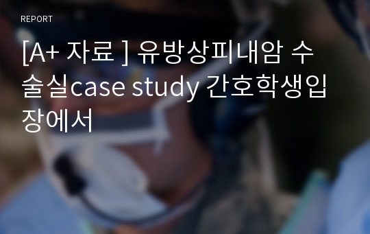 [A+ 자료 ] 유방상피내암 수술실case study 간호학생입장에서