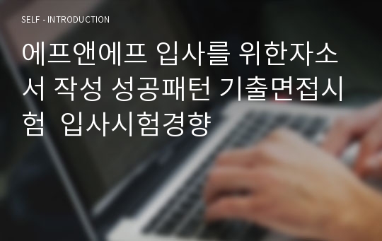 에프앤에프 입사를 위한자소서 작성 성공패턴 기출면접시험  입사시험경향