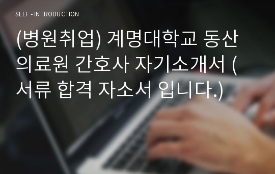 (병원취업) 계명대학교 동산의료원 간호사 자기소개서 (서류 합격 자소서 입니다.)