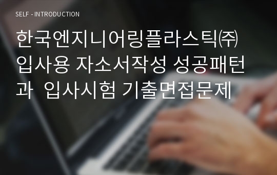 한국엔지니어링플라스틱㈜ 입사용 자소서작성 성공패턴과  입사시험 기출면접문제