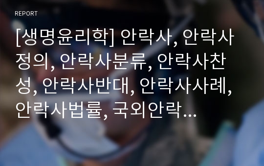 [생명윤리학] 안락사, 안락사정의, 안락사분류, 안락사찬성, 안락사반대, 안락사사례, 안락사법률, 국외안락사, 국내안락사