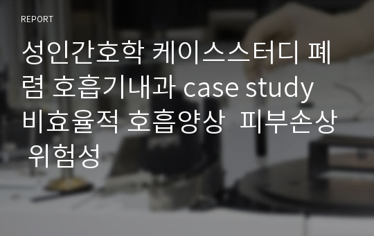 성인간호학 케이스스터디 폐렴 호흡기내과 case study 비효율적 호흡양상  피부손상 위험성