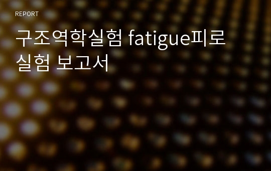 구조역학실험 fatigue피로 실험 보고서