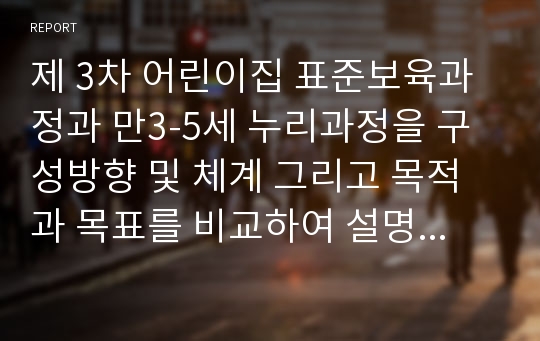 제 3차 어린이집 표준보육과정과 만3-5세 누리과정을 구성방향 및 체계 그리고 목적과 목표를 비교하여 설명하시오