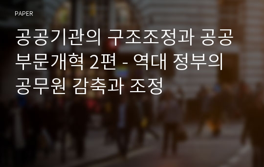 공공기관의 구조조정과 공공부문개혁 2편 - 역대 정부의 공무원 감축과 조정