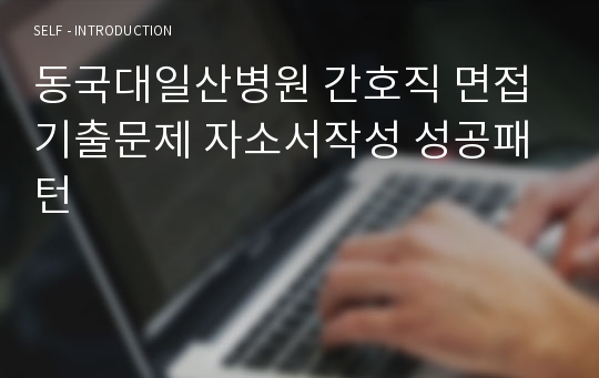 동국대일산병원 간호직 면접기출문제 자소서작성 성공패턴