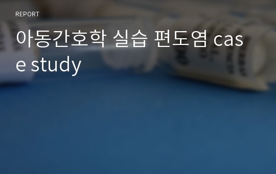 아동간호학 실습 편도염 case study