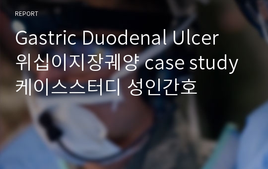 Gastric Duodenal Ulcer 위십이지장궤양 case study 케이스스터디 성인간호