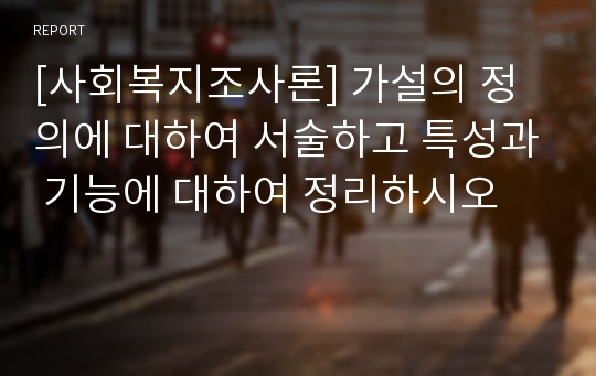 [사회복지조사론] 가설의 정의에 대하여 서술하고 특성과 기능에 대하여 정리하시오