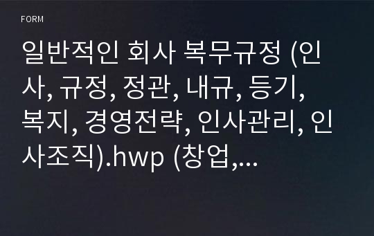 일반적인 회사 복무규정 (인사, 규정, 정관, 내규, 등기, 복지, 경영전략, 인사관리, 인사조직).hwp (창업, 평가기준)