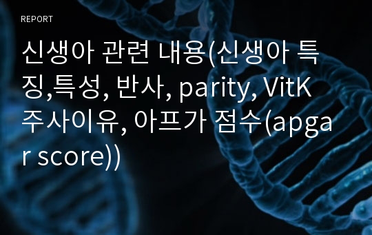 신생아 관련 내용(신생아 특징,특성, 반사, parity, VitK 주사이유, 아프가 점수(apgar score))