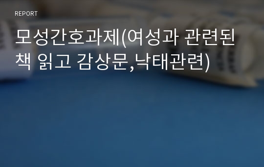 모성간호과제(여성과 관련된 책 읽고 감상문,낙태관련)