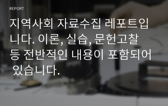 지역사회 자료수집 레포트입니다. 이론, 실습, 문헌고찰 등 전반적인 내용이 포함되어 있습니다.