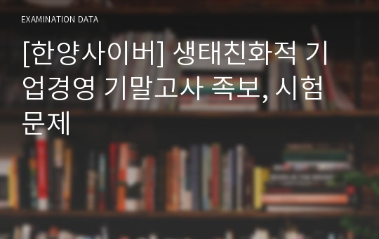 [한양사이버] 생태친화적 기업경영 기말고사 족보, 시험문제